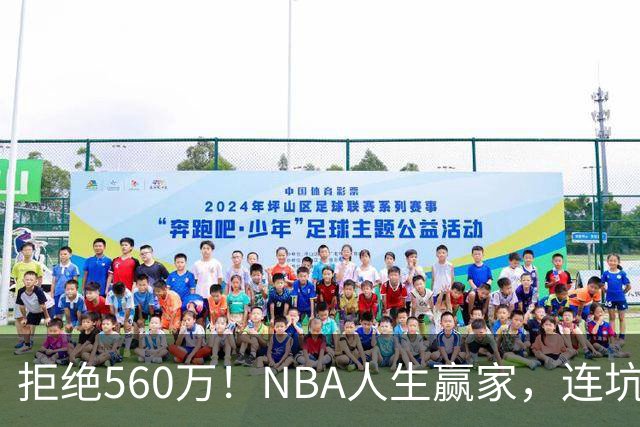 拒绝560万！NBA人生赢家，连坑三支球队！